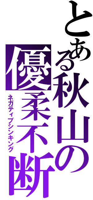 とある秋山の優柔不断（ネガティブシンキング）