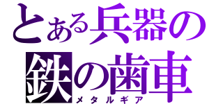 とある兵器の鉄の歯車（メタルギア）