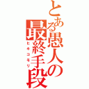 とある愚人の最終手段（ヒキコモリ）