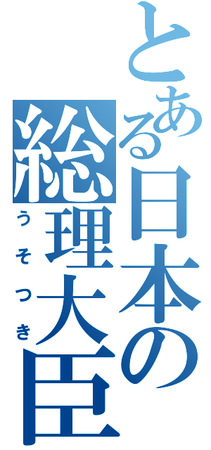 とある日本の総理大臣（うそつき）