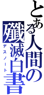 とある人間の殲滅白書（デスノート）