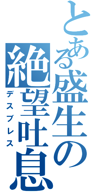 とある盛生の絶望吐息（デスブレス）