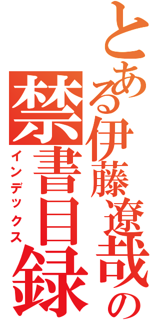 とある伊藤遼哉の禁書目録（インデックス）