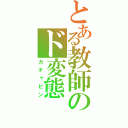 とある教師のド変態（ガチャピン）