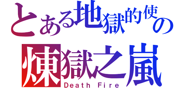 とある地獄的使者の煉獄之嵐（Ｄｅａｔｈ Ｆｉｒｅ）