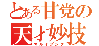 とある甘党の天才妙技（マルイブンタ）