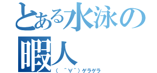 とある水泳の暇人（（　＾∀＾）ゲラゲラ）