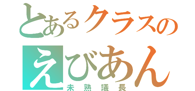 とあるクラスのえびあんぬ（未熟議長）