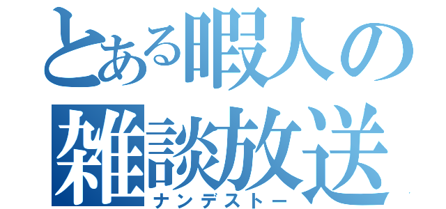 とある暇人の雑談放送（ナンデストー）