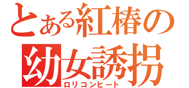 とある紅椿の幼女誘拐（ロリコンヒート）