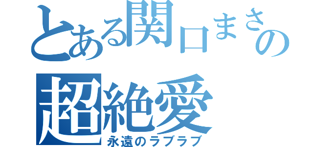 とある関口まさきの超絶愛（永遠のラブラブ）