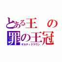 とある王の罪の王冠（ギルティクラウン）