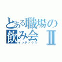 とある職場の飲み会Ⅱ（インデックス）