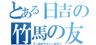 とある日吉の竹馬の友（でぃおめろふぇぃおせり）