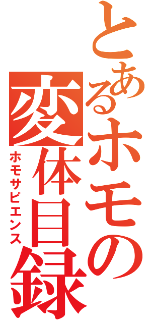 とあるホモの変体目録（ホモサピエンス）