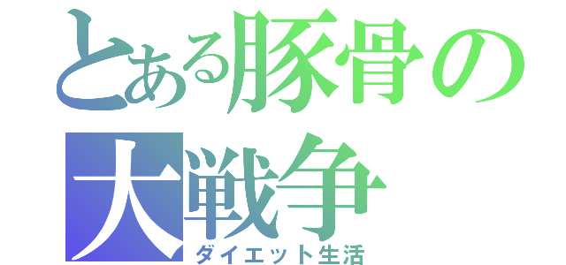 とある豚骨の大戦争（ダイエット生活）