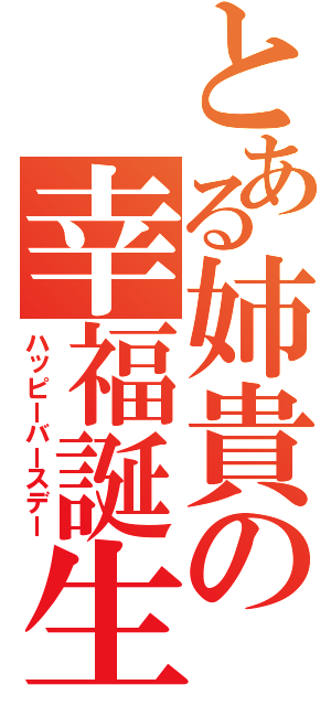 とある姉貴の幸福誕生日（ハッピーバースデー）