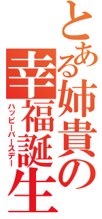 とある姉貴の幸福誕生日（ハッピーバースデー）