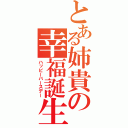 とある姉貴の幸福誕生日（ハッピーバースデー）