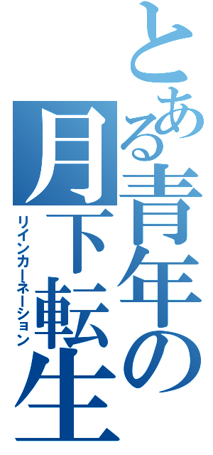 とある青年の月下転生（リインカーネーション）