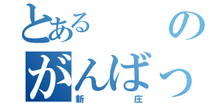 とあるのがんばっぺ（新庄）