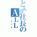 とある社長のＡＬＬ　ｏｒ　ＮＯＴＨＩＮＧ（一か八か）