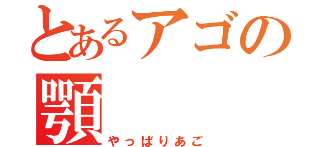 とあるアゴの顎（やっぱりあご）