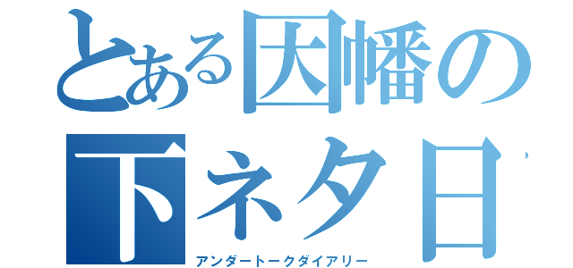 とある因幡の下ネタ日記（アンダートークダイアリー）