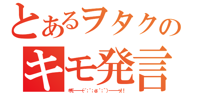 とあるヲタクのキモ発言（キモ━━━━（´；゜；ё；゜；｀）━━━━ッ！！）