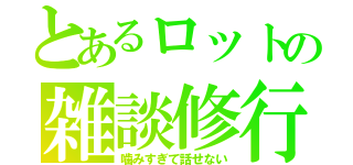 とあるロットの雑談修行（噛みすぎて話せない）