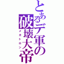 とあるデ軍の破壊大帝（メガトロン）