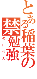 とある稲葉の禁勉強（のーべん）