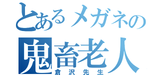 とあるメガネの鬼畜老人（倉沢先生）