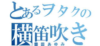 とあるヲタクの横笛吹き（豊田あゆみ）