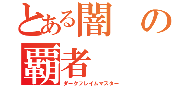 とある闇の覇者（ダークフレイムマスター）