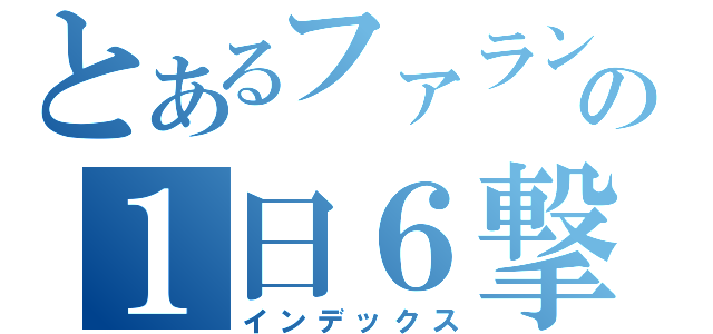 とあるファラン★の１日６撃墜（インデックス）