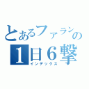 とあるファラン★の１日６撃墜（インデックス）