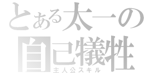 とある太一の自己犠牲（主人公スキル）