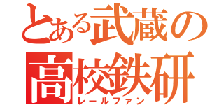 とある武蔵の高校鉄研（レールファン）