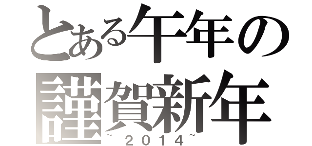 とある午年の謹賀新年（~２０１４~）