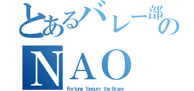 とあるバレー部のＮＡＯ（Ｆｏｒｔｕｎｅ ｆａｖｏｕｒｓ ｔｈｅ Ｂｒａｖｅ）