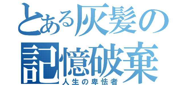 とある灰髪の記憶破棄少年（人生の卑怯者）