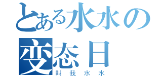 とある水水の变态日記（叫我水水）