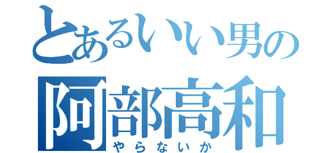 とあるいい男の阿部高和（やらないか）