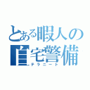 とある暇人の自宅警備（テラニート）