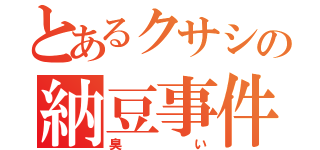 とあるクサシの納豆事件（臭い）