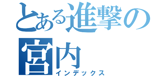 とある進撃の宮内（インデックス）