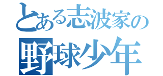 とある志波家の野球少年（）