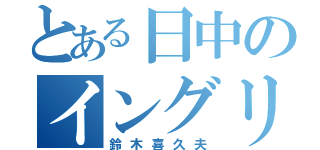 とある日中のイングリッシュティーチャー（鈴木喜久夫）