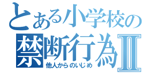 とある小学校の禁断行為Ⅱ（他人からのいじめ）